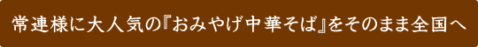 常連様に大人気の『おみやげ中華そば』をそのまま全国へ